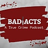 Bad Acts: A True Crime Podcast