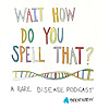 Wait, How Do You Spell That? A Rare Disease Podcast