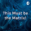 This Must be the Matrix!