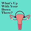 What&rsquo;s Up With Your Down There?