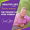 The Present Day Wise Woman - Healthy Life Hacks With Jennifer Jefferies
