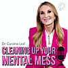 CLEANING UP YOUR MENTAL MESS with Dr. Caroline Leaf