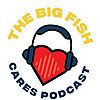 The Big Fish Cares Podcast
