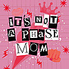 It's Not A Phase, Mom