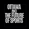 Ottawa and the Future of Sports