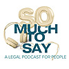 So Much To Say: A Legal Podcast For People