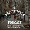 The Practitioner Podcast: Mission & Microchurch for Everyday People