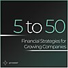 5 to 50: Financial Strategies for Growing Companies