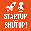STARTUP or SHUTUP!