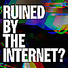 Ruined By The Internet?