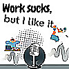 Work Sucks, But I Like It