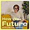 How We Future with Lisa Kay Solomon