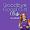 Goodbye Good Girl Club: The Podcast