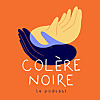 Colère Noire - le Podcast