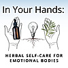In Your Hands: Herbal Self-Care for Emotional Bodies