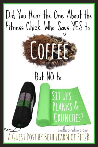 Did You Hear the One About the Fitness Chick Who Says YES to Coffee But NO to Sit ups, Planks, & Crunches? -fit2b.com