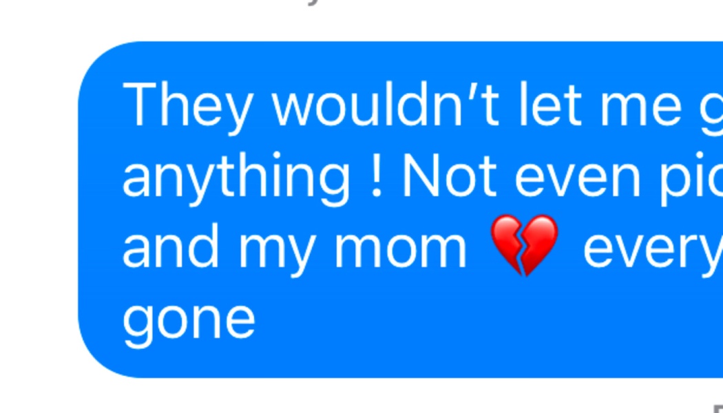 Blue text bubble reading: "They wouldn’t let me g... anything ! Not even pic... and my mom 💔 every... gone"