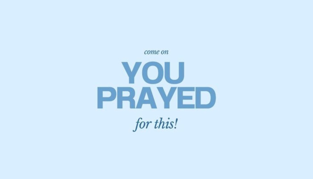 Blue text on a light blue background reading, "come on YOU PRAYED for this!"