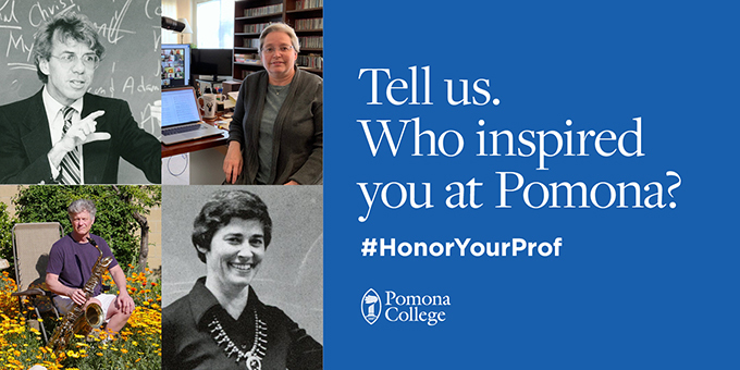 Tell us. Who inspired you at Pomona? Tell us. Who inspired you at Pomona?