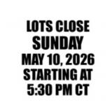 LOTS CLOSE FUNDAY MAY 10, 2026 STARTING AT 5:30PM