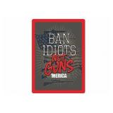 12" x 17" Tin Sign "Ban Idoits Not Guns"