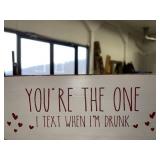 YOU'RE THE ONE I TEXT WHEN IM DRUNK SIGN YOU'RE THE ONE I TEXT WHEN IM DRUNK SIGN