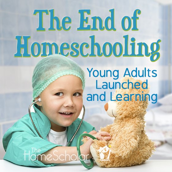 Promotional graphic for The HomeScholar. Text reads: ‘The End of Homeschooling – Young Adults Launched and Learning.’ Background shows a child dressed as a doctor with a green scrub cap and stethoscope, smiling while examining a teddy bear.