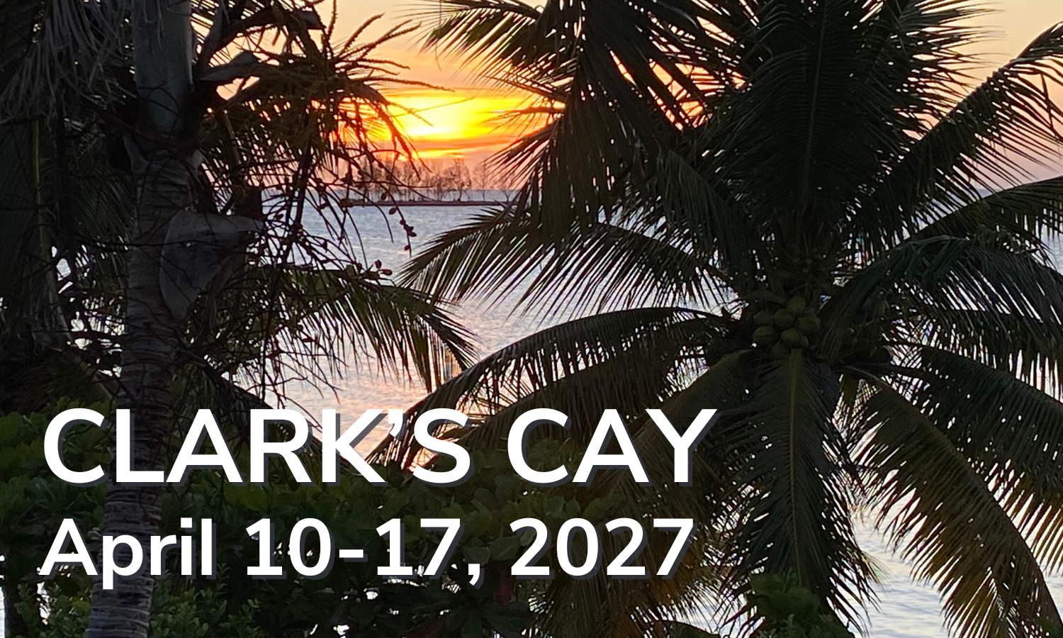 Clarks Cay at Guanaja April 10-17, 2027 Clarks Cay at Guanaja April 10-17, 2027