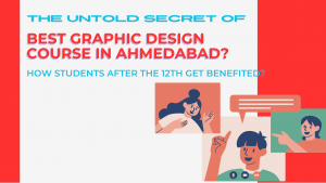The Untold Secret Of Best Graphic Design Course In Ahmedabad? How Students After The 12Th Get Benefited?