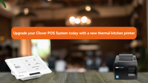 Uprade your Clover POS System Today with a Thermal Kitchen Printer