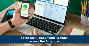 Unlocking Global Possibilities: Sonic Bank Empowers California with Cutting-Edge Global Payments, Expanding Its Reach Across the Americas