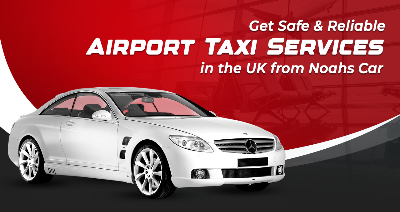 Get Safe  Reliable Airport Taxi Services in the UK from Noahs Car blog 