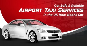 Get Safe & Reliable Airport Taxi Services in the UK from Noahs Car _blog 