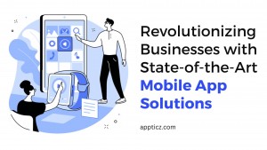 Revolutionizing Businesses with State of the Art Mobile App Solutions