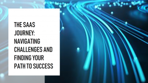 The SaaS Journey: Navigating Challenges and Finding Your Path to Success