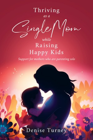 New Book by Denise Turney, ‘Thriving as a Single Mom While Raising Happy Kids’, Aims to Support Women Parenting Alone