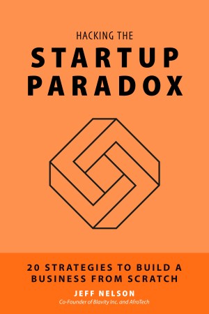 Hacking The Startup Paradox: 20 Strategies To Build A Business From Scratch by Jeff Nelson