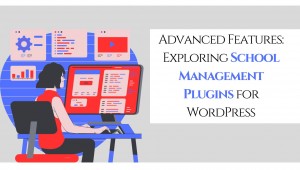 Advanced Features Exploring School Management Plugins for WordPress