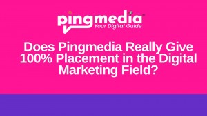 Does Pingmedia Really Give 100% Placement in the Digital Marketing Field