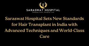 Saraswat Hospital Sets New Standards for Hair Transplant in India with Advanced Techniques