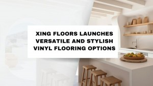 Xing Floors Launches Versatile and Stylish Vinyl Flooring Options