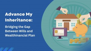Advance My Inheritance Bridging the Gap Between Wills and Wealthinancial Plan