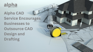Alpha CAD Service Encourages Businesses to Outsource CAD Design and Drafting