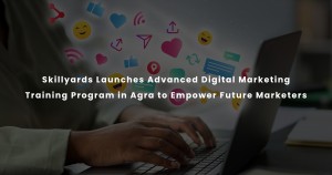 Skillyards Launches Advanced Digital Marketing Training Program in Agra to Empower Future Marketers