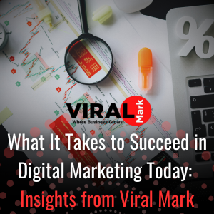 What It Takes to Succeed in Digital Marketing Today: Insights from Viral Mark!.