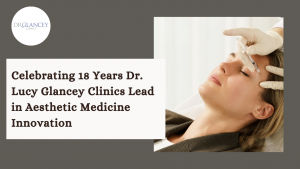 Celebrating 18 Years Dr Lucy Glancey Clinics Lead in Aesthetic Medicine Innovation