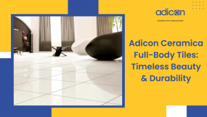 Adicon Ceramica Full Body Tiles Timeless Beauty Durability