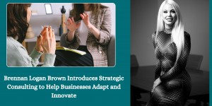 Brennan Logan Brown Introduces Strategic Consulting to Help Businesses Adapt and Innovate