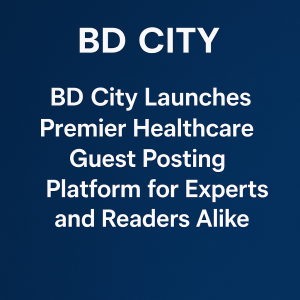 BD City Launches Premier Healthcare Guest Posting Platform for Experts and Readers Alike