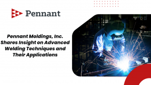 Pennant Moldings Inc Shares Insight on Advanced Welding Techniques and Their Applications